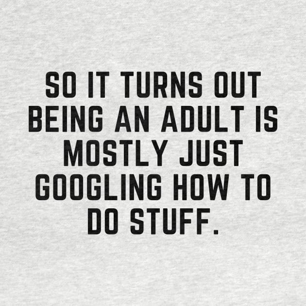 Being an adult is mostly googling how to do stuff by gabbadelgado